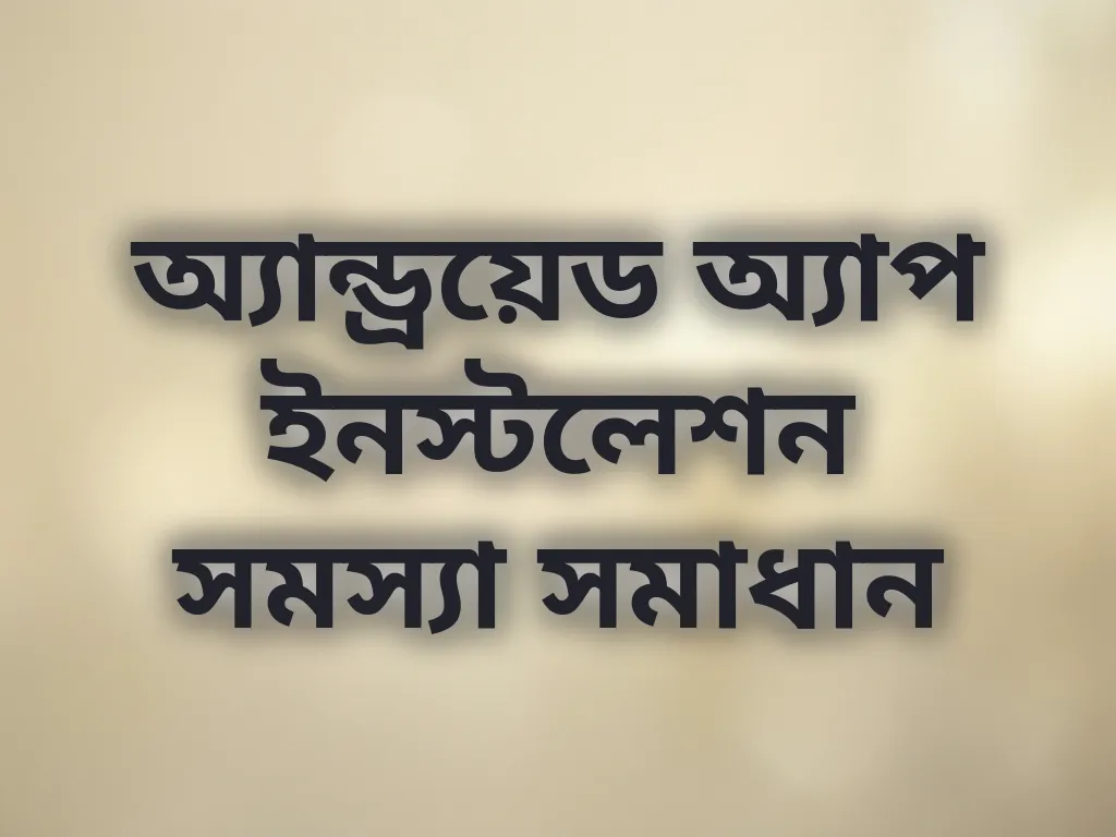 অ্যান্ড্রয়েড অ্যাপ ইনস্টলেশন সমস্যা সমাধান